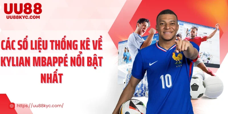 Các số liệu thống kê về Kylian Mbappé nổi bật nhất