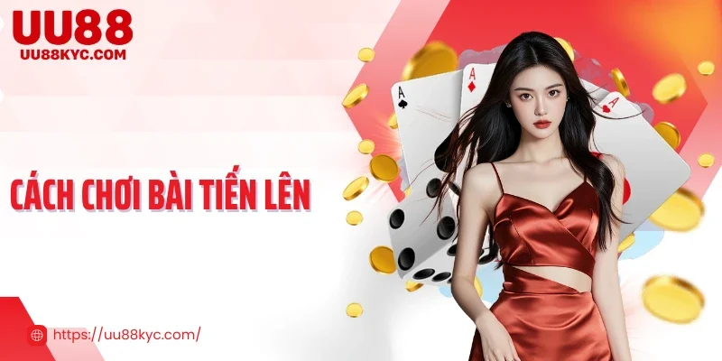 Cách Chơi Bài Tiến Lên Chi Tiết Từ Luật Đến Chiến Thuật 