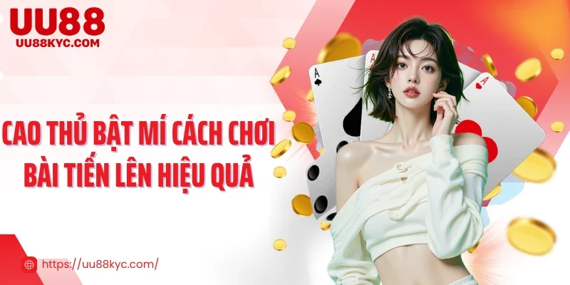 Cao thủ bật mí cách chơi bài tiến lên hiệu quả