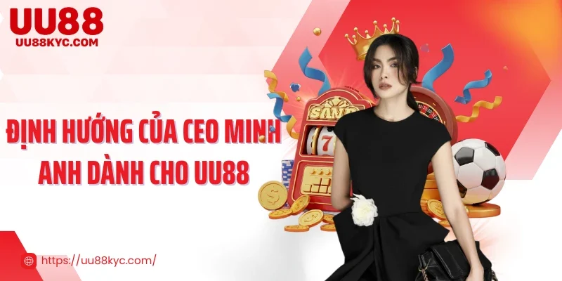 Định hướng của CEO Minh Anh dành cho UU88