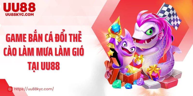 Game bắn cá đổi thẻ cào làm mưa làm gió tại UU88