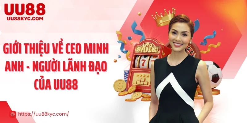 Giới thiệu về CEO Minh Anh - người lãnh đạo của UU88