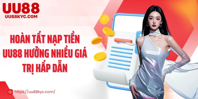 Hoàn tất nạp tiền UU88 hưởng nhiều giá trị hấp dẫn