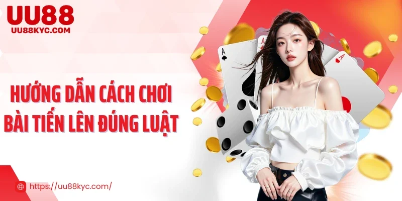 Hướng dẫn cách chơi bài tiến lên đúng luật