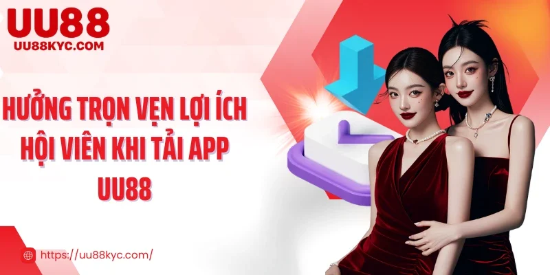 Hưởng trọn vẹn lợi ích hội viên khi tải app UU88