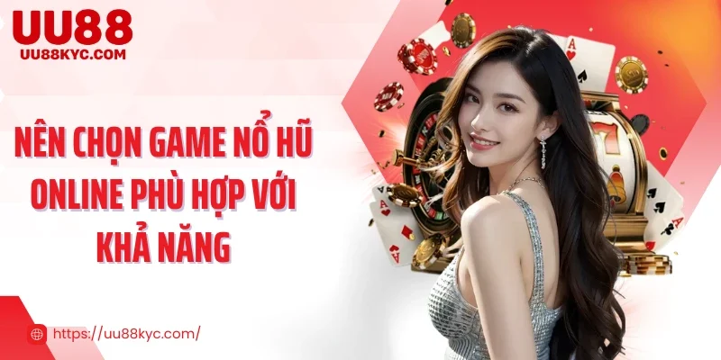 Nên chọn game nổ hũ online phù hợp với khả năng