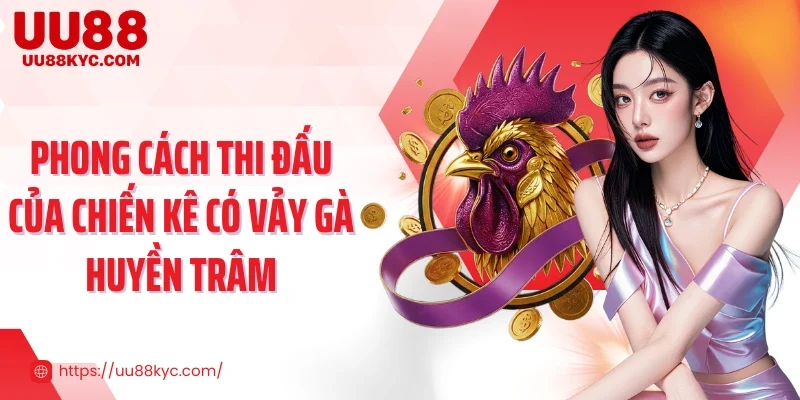 Phong cách thi đấu của chiến kê có vảy gà huyền trâm