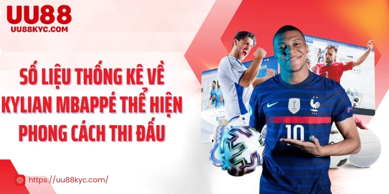 Số liệu thống kê về Kylian Mbappé thể hiện phong cách thi đấu