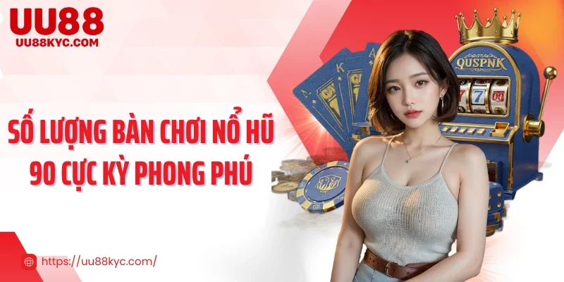 Số lượng bàn chơi nổ hũ 90 cực kỳ phong phú