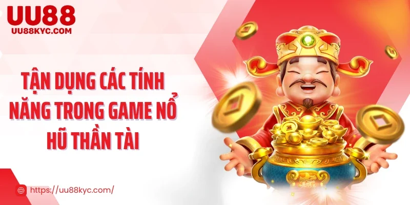 Tận dụng các tính năng trong game nổ hũ Thần Tài