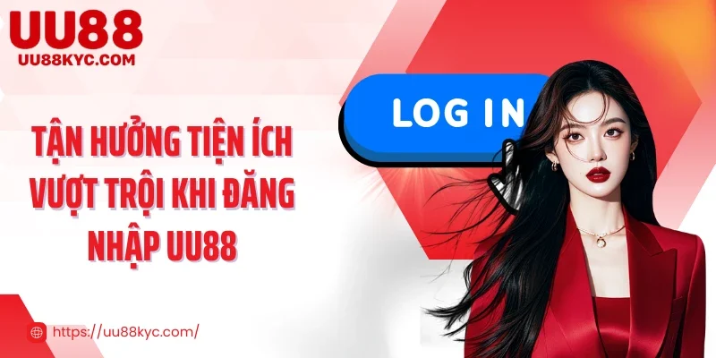 Tận hưởng tiện ích vượt trội khi đăng nhập UU88
